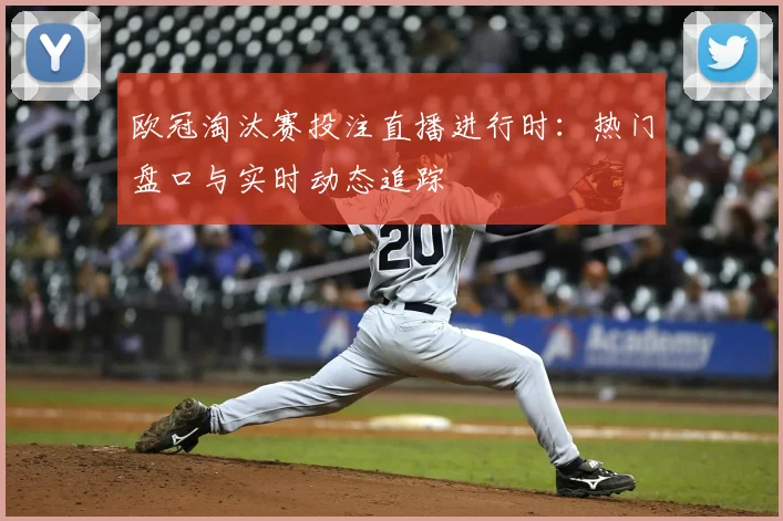 欧冠淘汰赛投注直播进行时：热门盘口与实时动态追踪