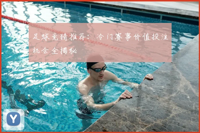 足球竞猜推荐：冷门赛事价值投注机会全揭秘