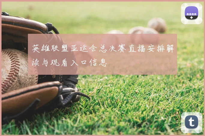 英雄联盟亚运会总决赛直播安排解读与观看入口信息