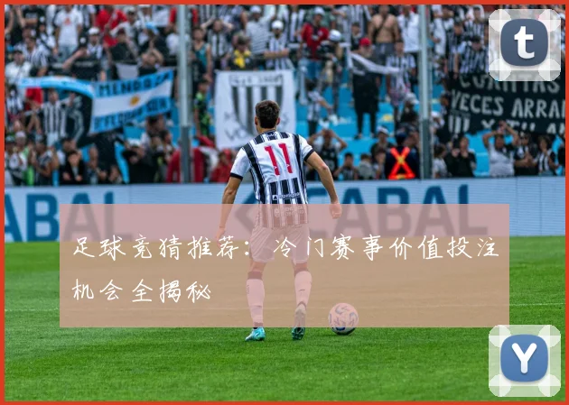 足球竞猜推荐:冷门赛事价值投注机会全揭秘
